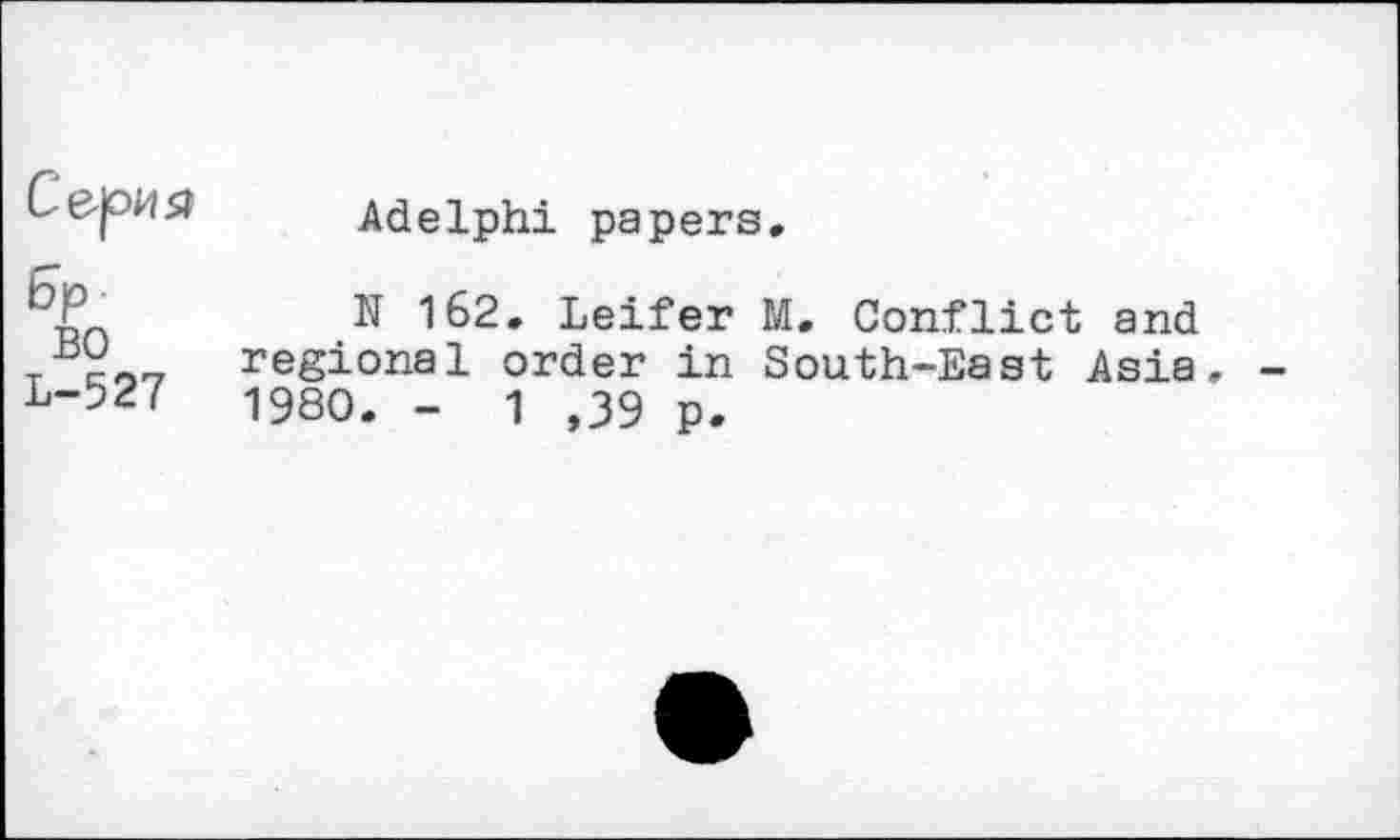 ﻿Cepiia
BO L-527
Adelphi papers.
N 162. Leifer M. Conflict and regional order in South-East Asia, 1980. - 1 ,39 p.